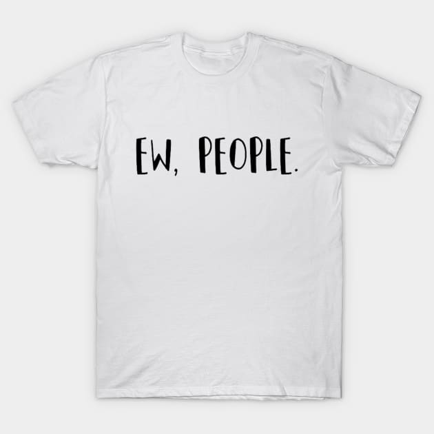 Ew, people. T-Shirt by sarcasticshxthappens